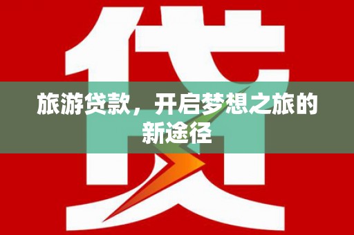 二连浩特旅游贷款，开启梦想之旅的新途径