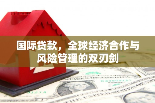 二连浩特国际贷款，全球经济合作与风险管理的双刃剑