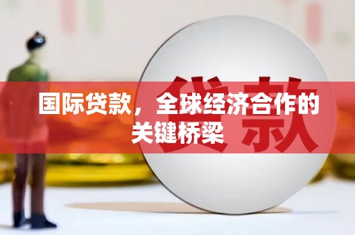 二连浩特国际贷款，全球经济合作的关键桥梁