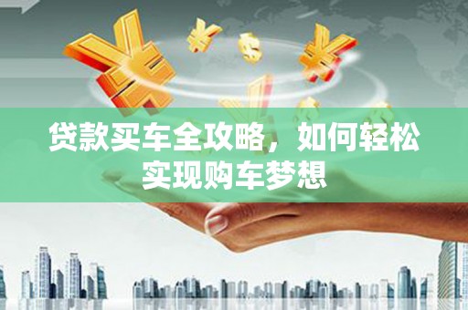 二连浩特贷款买车全攻略，如何轻松实现购车梦想
