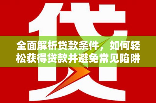二连浩特全面解析贷款条件，如何轻松获得贷款并避免常见陷阱