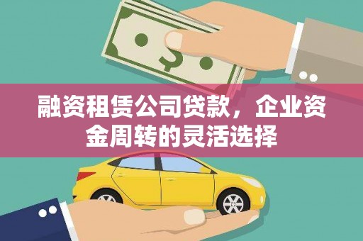 二连浩特融资租赁公司贷款，企业资金周转的灵活选择