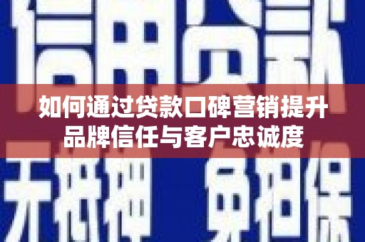 二连浩特如何通过贷款口碑营销提升品牌信任与客户忠诚度