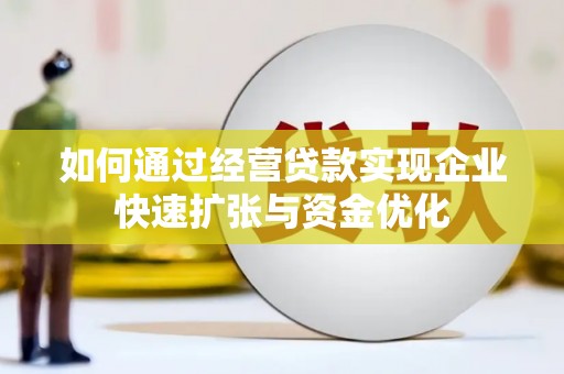 二连浩特如何通过经营贷款实现企业快速扩张与资金优化
