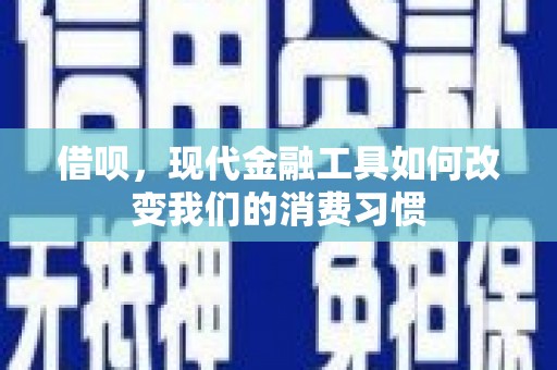二连浩特借呗，现代金融工具如何改变我们的消费习惯