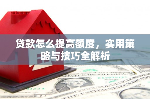 二连浩特贷款怎么提高额度，实用策略与技巧全解析