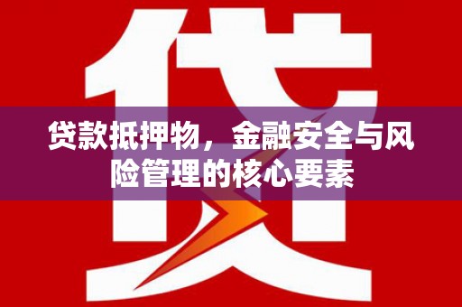 二连浩特贷款抵押物，金融安全与风险管理的核心要素