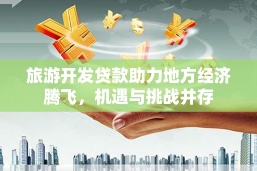 二连浩特旅游开发贷款助力地方经济腾飞，机遇与挑战并存