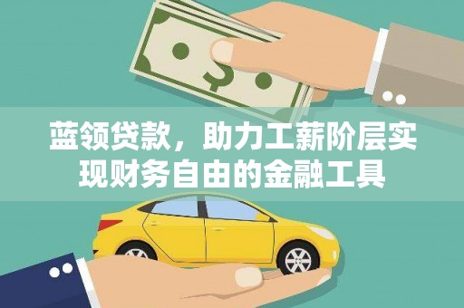 二连浩特蓝领贷款，助力工薪阶层实现财务自由的金融工具