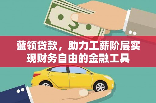 二连浩特蓝领贷款，助力工薪阶层实现财务自由的金融工具