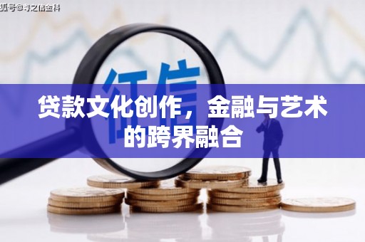 二连浩特贷款文化创作，金融与艺术的跨界融合