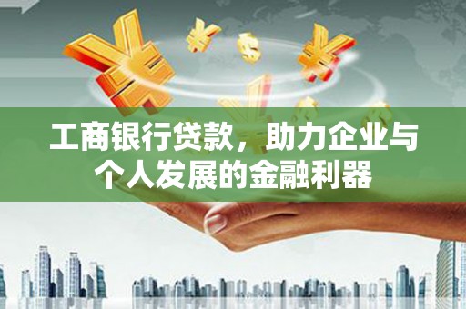 二连浩特工商银行贷款，助力企业与个人发展的金融利器