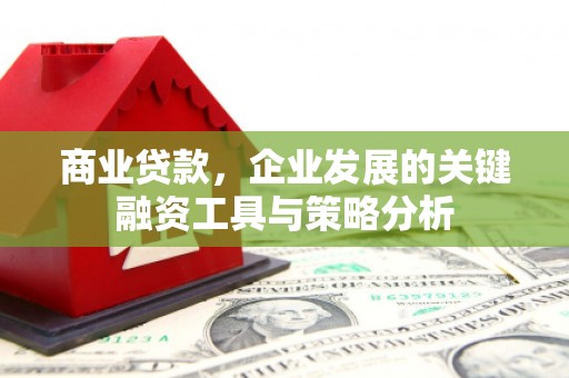 二连浩特商业贷款，企业发展的关键融资工具与策略分析