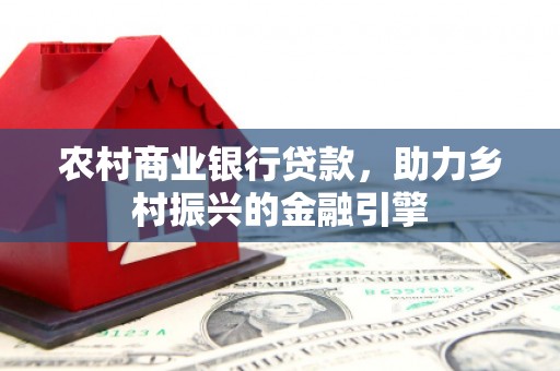 二连浩特农村商业银行贷款，助力乡村振兴的金融引擎