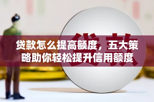 二连浩特贷款怎么提高额度，五大策略助你轻松提升信用额度