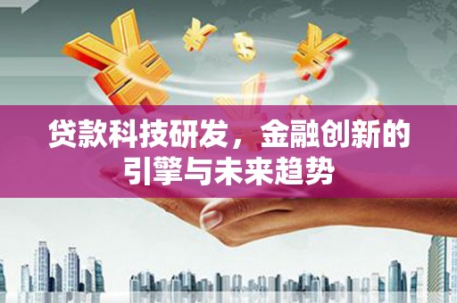 二连浩特贷款科技研发，金融创新的引擎与未来趋势