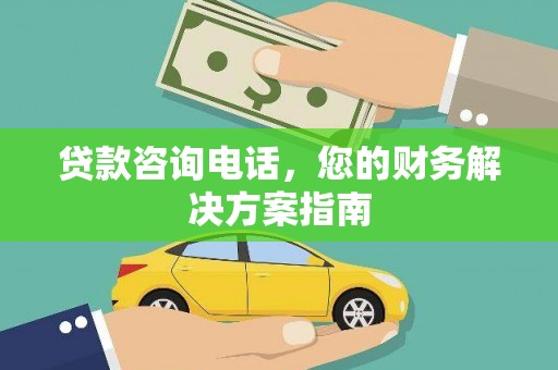 二连浩特贷款咨询电话，您的财务解决方案指南