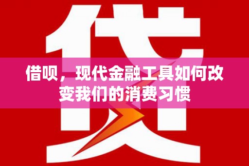 二连浩特借呗，现代金融工具如何改变我们的消费习惯