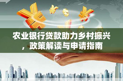 二连浩特农业银行贷款助力乡村振兴，政策解读与申请指南