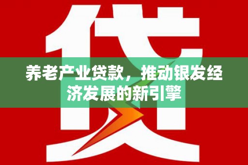 二连浩特养老产业贷款，推动银发经济发展的新引擎