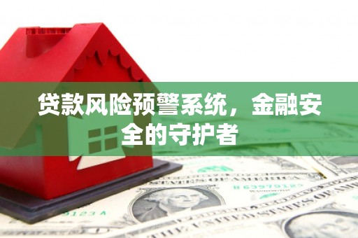 二连浩特贷款风险预警系统，金融安全的守护者