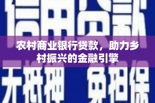 二连浩特农村商业银行贷款，助力乡村振兴的金融引擎