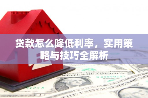 二连浩特贷款怎么降低利率，实用策略与技巧全解析