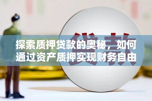 二连浩特探索质押贷款的奥秘，如何通过资产质押实现财务自由