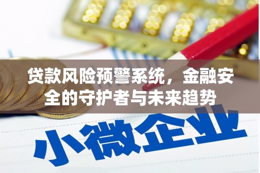 二连浩特贷款风险预警系统，金融安全的守护者与未来趋势