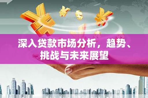 二连浩特深入贷款市场分析，趋势、挑战与未来展望