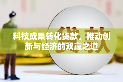 二连浩特科技成果转化贷款，推动创新与经济的双赢之道