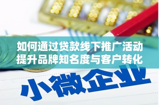 二连浩特如何通过贷款线下推广活动提升品牌知名度与客户转化率
