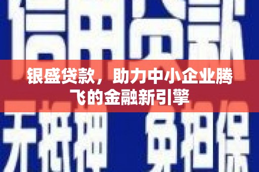 二连浩特银盛贷款，助力中小企业腾飞的金融新引擎