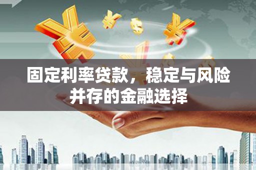 二连浩特固定利率贷款，稳定与风险并存的金融选择