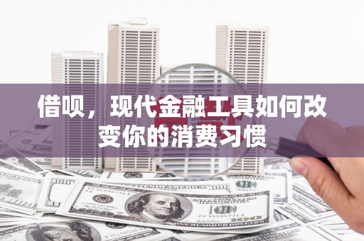 二连浩特借呗，现代金融工具如何改变你的消费习惯