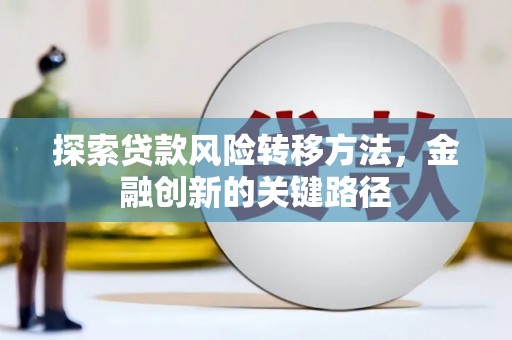 二连浩特探索贷款风险转移方法，金融创新的关键路径