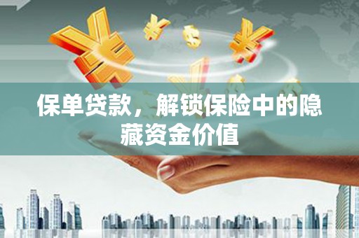 二连浩特保单贷款，解锁保险中的隐藏资金价值