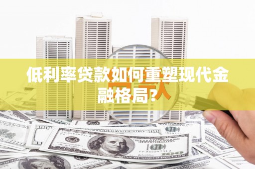 二连浩特低利率贷款如何重塑现代金融格局？