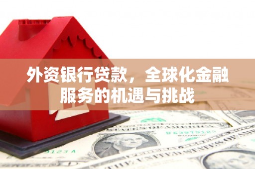 二连浩特外资银行贷款，全球化金融服务的机遇与挑战