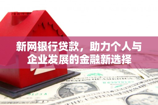 二连浩特新网银行贷款，助力个人与企业发展的金融新选择