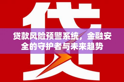 二连浩特贷款风险预警系统，金融安全的守护者与未来趋势
