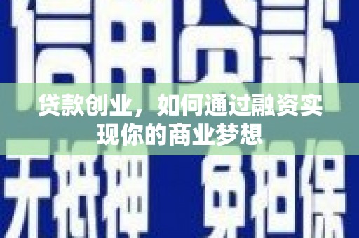 二连浩特贷款创业，如何通过融资实现你的商业梦想