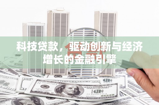 二连浩特科技贷款，驱动创新与经济增长的金融引擎