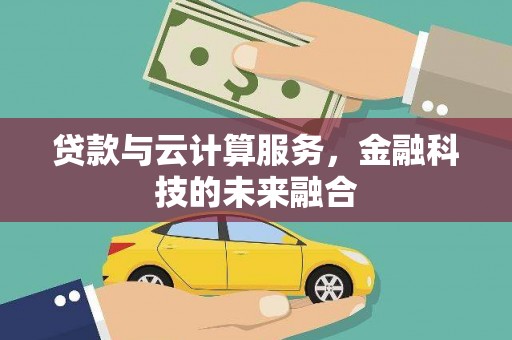 二连浩特贷款与云计算服务，金融科技的未来融合