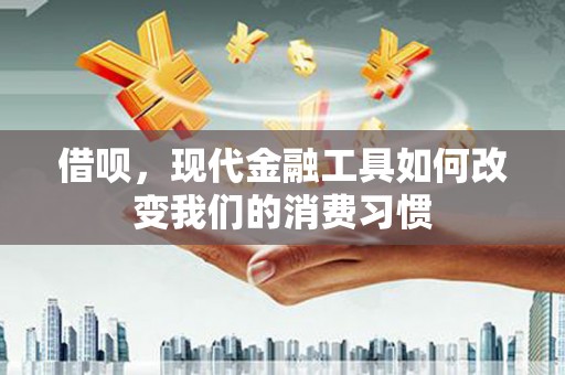二连浩特借呗，现代金融工具如何改变我们的消费习惯