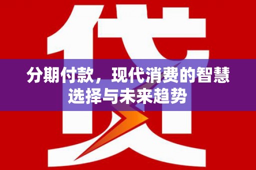 二连浩特分期付款，现代消费的智慧选择与未来趋势
