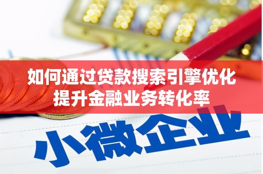 二连浩特如何通过贷款搜索引擎优化提升金融业务转化率