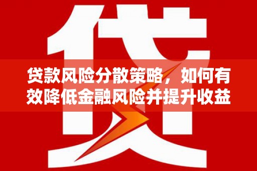 二连浩特贷款风险分散策略，如何有效降低金融风险并提升收益