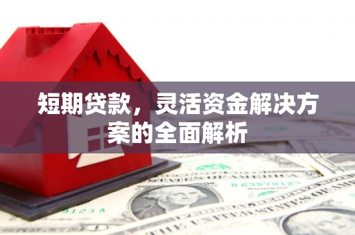 二连浩特短期贷款，灵活资金解决方案的全面解析