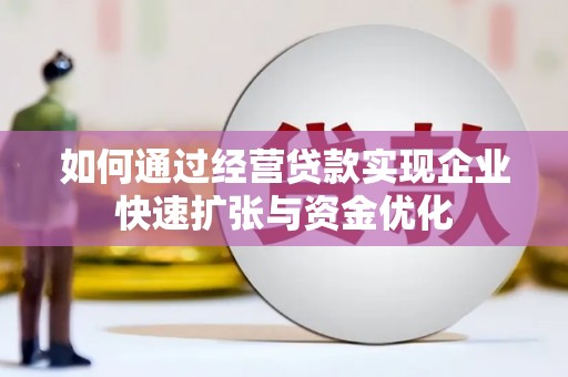 二连浩特如何通过经营贷款实现企业快速扩张与资金优化